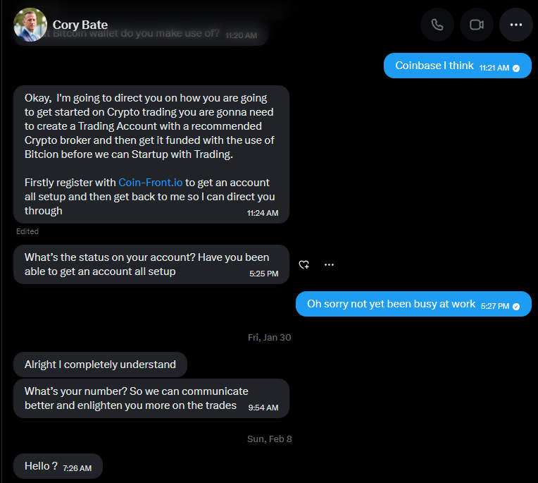 Cory: "Firstly register with Coin-Front.io to get an account all setup and then get back to me so I can direct you through" (11:24 AM, edited). Followups: "What's the status on your account? Have you been able to get an account all setup", my reply "Oh sorry not yet been busy at work", Cory the next day "Alright I completely understand / What's your number? So we can communicate better and enlighten you more on the trades", and on Sun Feb 8: "Hello?"